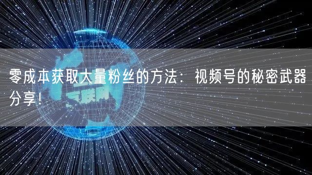 零成本获取大量粉丝的方法：视频号的秘密武器分享！