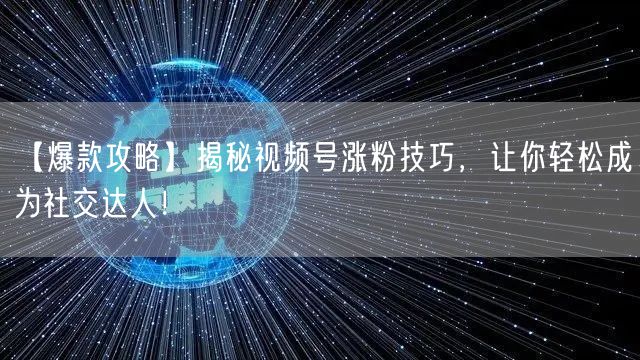 【爆款攻略】揭秘视频号涨粉技巧，让你轻松成为社交达人！