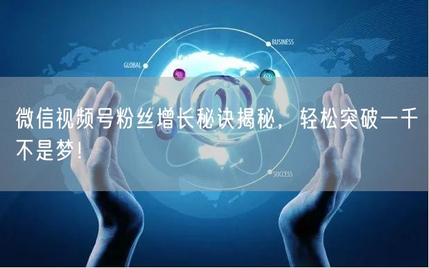 微信视频号粉丝增长秘诀揭秘,轻松突破一千不是梦!