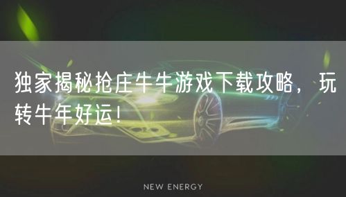 独家揭秘抢庄牛牛游戏下载攻略，玩转牛年好运！