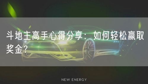 斗地主高手心得分享：如何轻松赢取奖金？