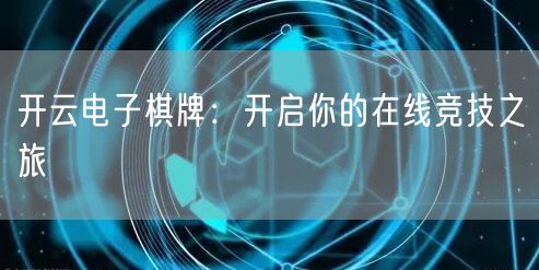 开云电子棋牌：开启你的在线竞技之旅