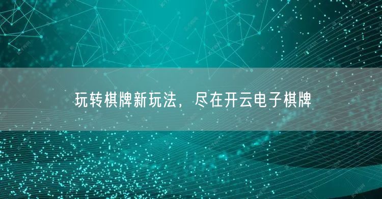 玩转棋牌新玩法，尽在开云电子棋牌