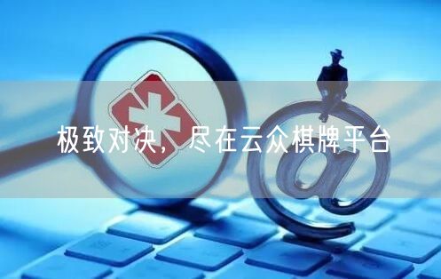 极致对决，尽在云众棋牌平台
