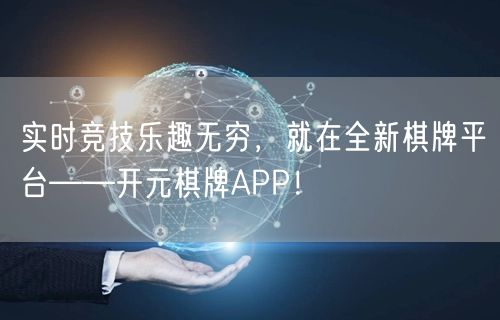 实时竞技乐趣无穷，就在全新棋牌平台——开元棋牌APP！