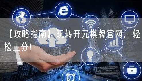 【攻略指南】玩转开元棋牌官网，轻松上分！