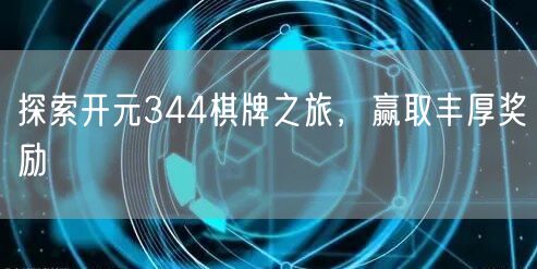 探索开元344棋牌之旅，赢取丰厚奖励