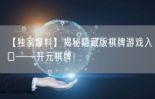 【独家爆料】揭秘隐藏版棋牌游戏入口——开元棋牌!