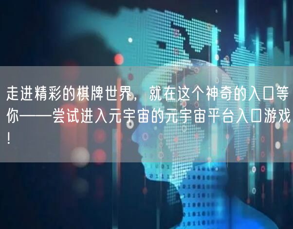 走进精彩的棋牌世界,就在这个神奇的入口等你——尝试进入元宇宙的元宇宙平台入口游戏