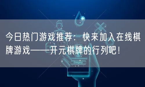 今日热门游戏推荐:快来加入在线棋牌游戏——开元棋牌的行列吧!