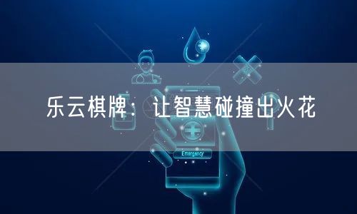 乐云棋牌：让智慧碰撞出火花