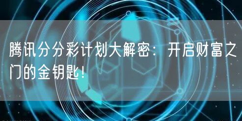 腾讯分分彩计划大解密：开启财富之门的金钥匙！