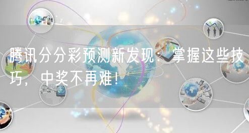 腾讯分分彩预测新发现:掌握这些技巧,中奖不再难!