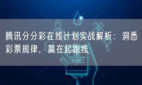 腾讯分分彩在线计划实战解析：洞悉彩票规律，赢在起跑线