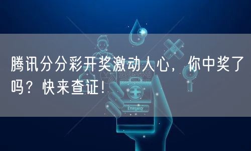 腾讯分分彩开奖激动人心，你中奖了吗？快来查证！