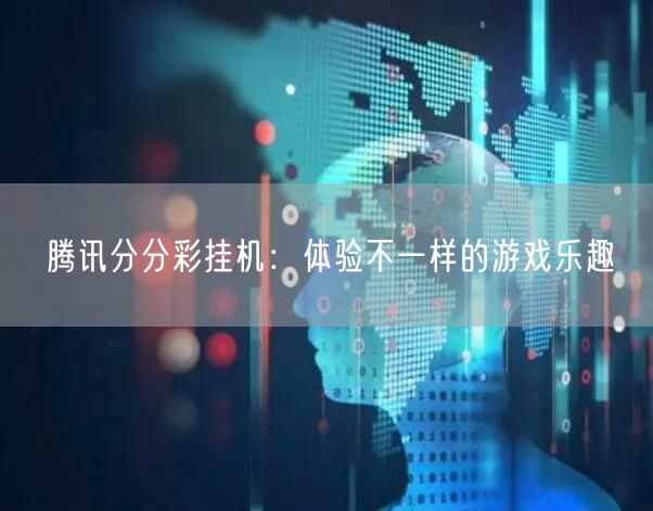 腾讯分分彩挂机:体验不一样的游戏乐趣