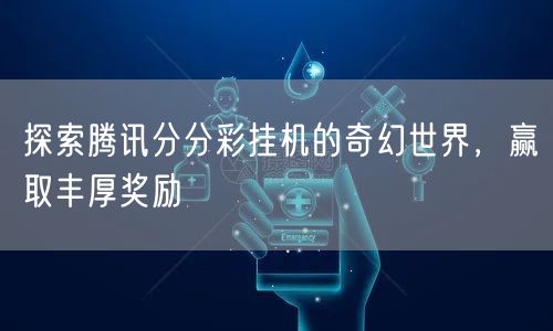 探索腾讯分分彩挂机的奇幻世界,赢取丰厚奖励