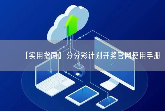 【实用指南】分分彩计划开奖官网使用手册